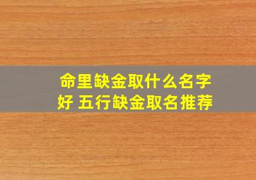 命里缺金取什么名字好 五行缺金取名推荐